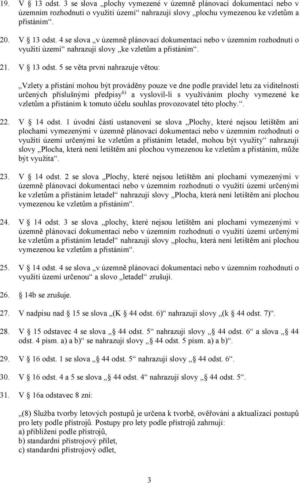 5 se věta první nahrazuje větou: Vzlety a přistání mohou být prováděny pouze ve dne podle pravidel letu za viditelnosti určených příslušnými předpisy6) a vyslovil-li s využíváním plochy vymezené ke