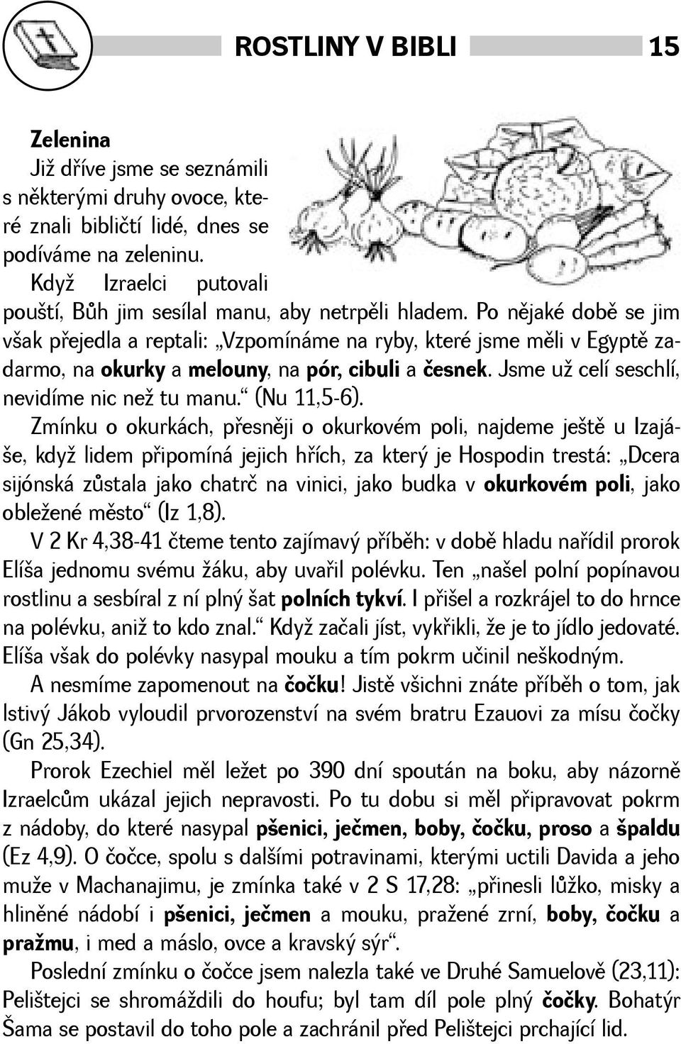 Po nìjaké dobì se jim vak pøejedla a reptali: Vzpomínáme na ryby, které jsme mìli v Egyptì zadarmo, na okurky a melouny, na pór, cibuli a česnek. Jsme u celí seschlí, nevidíme nic ne tu manu.