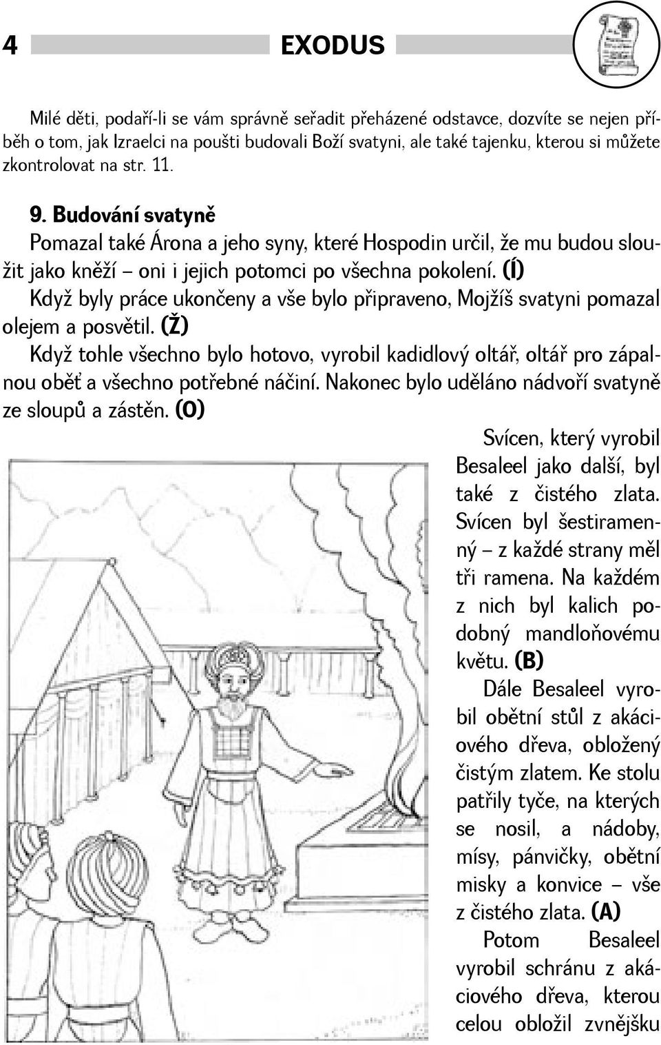 (Í) Kdy byly práce ukončeny a ve bylo pøipraveno, Mojí svatyni pomazal olejem a posvìtil. () Kdy tohle vechno bylo hotovo, vyrobil kadidlový oltáø, oltáø pro zápalnou obì a vechno potøebné náčiní.