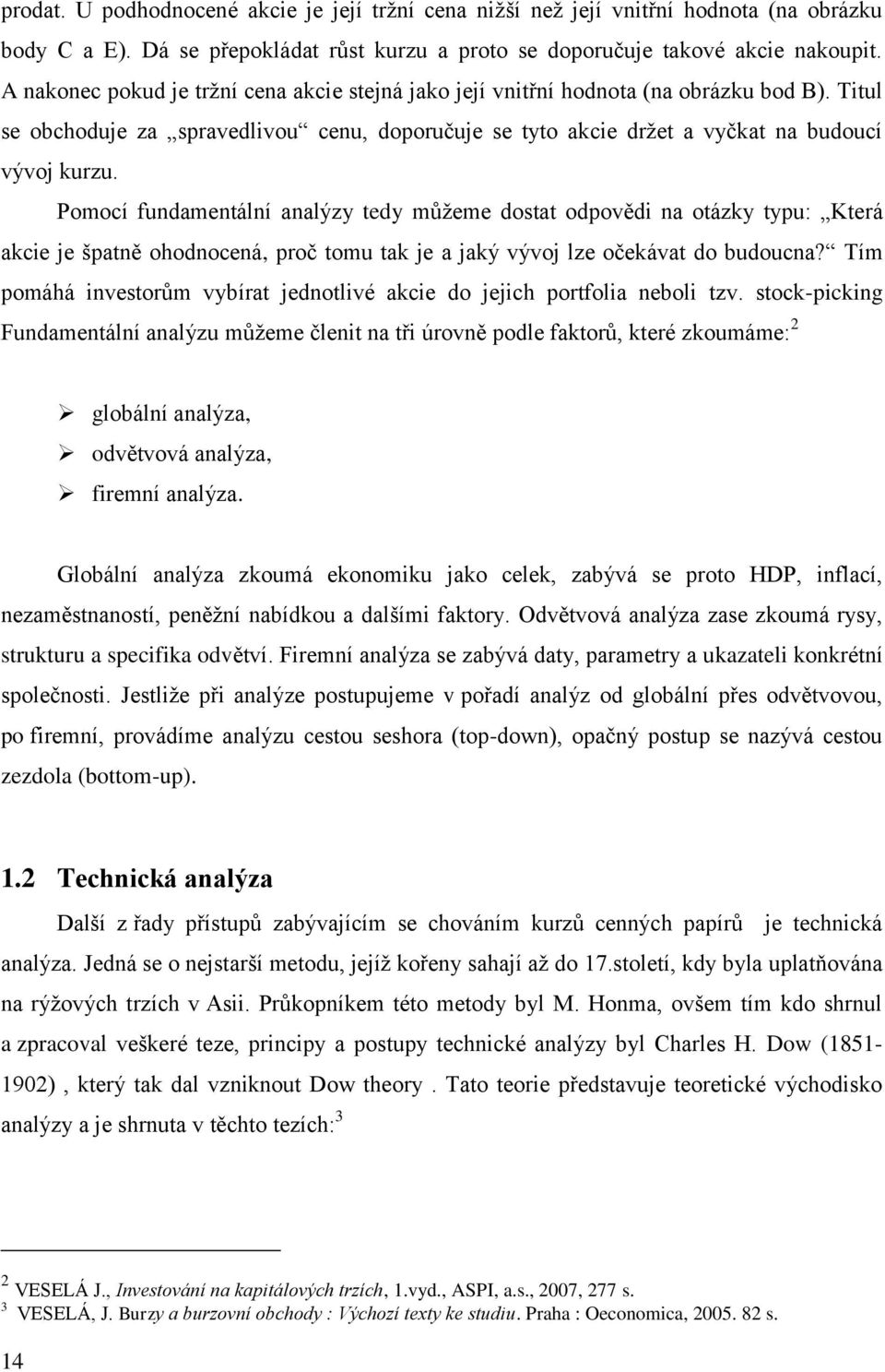 Pomocí fundamentální analýzy tedy můţeme dostat odpovědi na otázky typu: Která akcie je špatně ohodnocená, proč tomu tak je a jaký vývoj lze očekávat do budoucna?