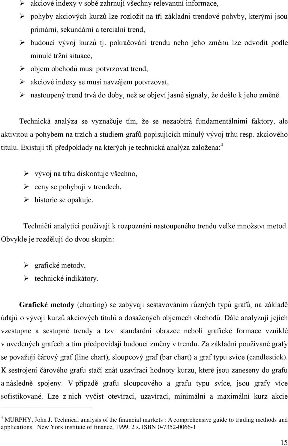 pokračování trendu nebo jeho změnu lze odvodit podle minulé trţní situace, objem obchodů musí potvrzovat trend, akciové indexy se musí navzájem potvrzovat, nastoupený trend trvá do doby, neţ se