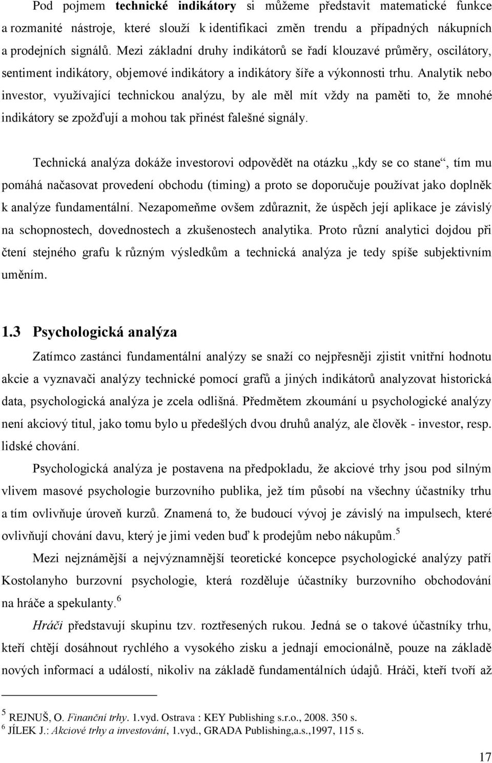 Analytik nebo investor, vyuţívající technickou analýzu, by ale měl mít vţdy na paměti to, ţe mnohé indikátory se zpoţďují a mohou tak přinést falešné signály.