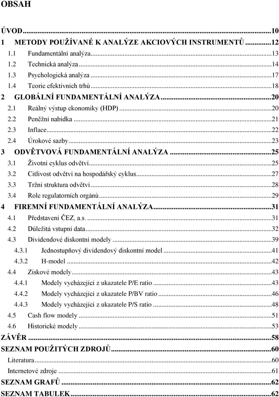 1 Ţivotní cyklus odvětví... 25 3.2 Citlivost odvětví na hospodářský cyklus... 27 3.3 Trţní struktura odvětví... 28 3.4 Role regulatorních orgánů... 29 4 FIREMNÍ FUNDAMENTÁLNÍ ANALÝZA... 31 4.