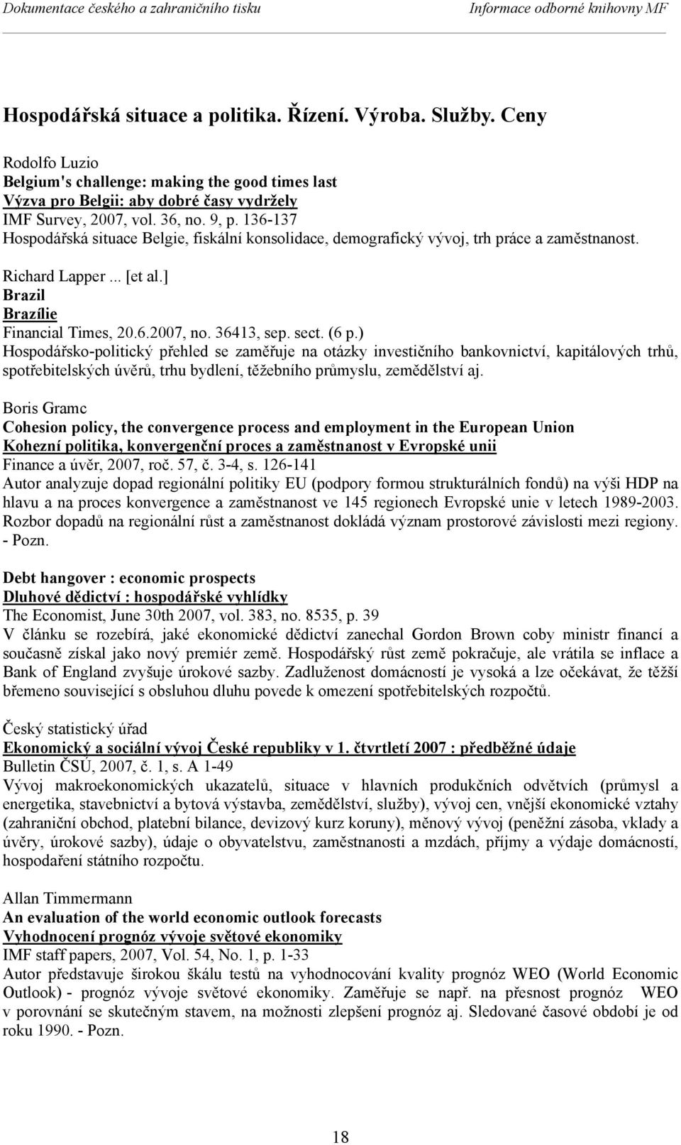 136-137 Hospodářská situace Belgie, fiskální konsolidace, demografický vývoj, trh práce a zaměstnanost. Richard Lapper... [et al.] Brazil Brazílie Financial Times, 20.6.2007, no. 36413, sep. sect.