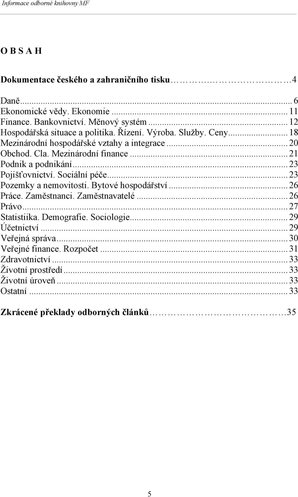 Sociální péče... 23 Pozemky a nemovitosti. Bytové hospodářství... 26 Práce. Zaměstnanci. Zaměstnavatelé... 26 Právo... 27 Statistiika. Demografie. Sociologie... 29 Účetnictví.