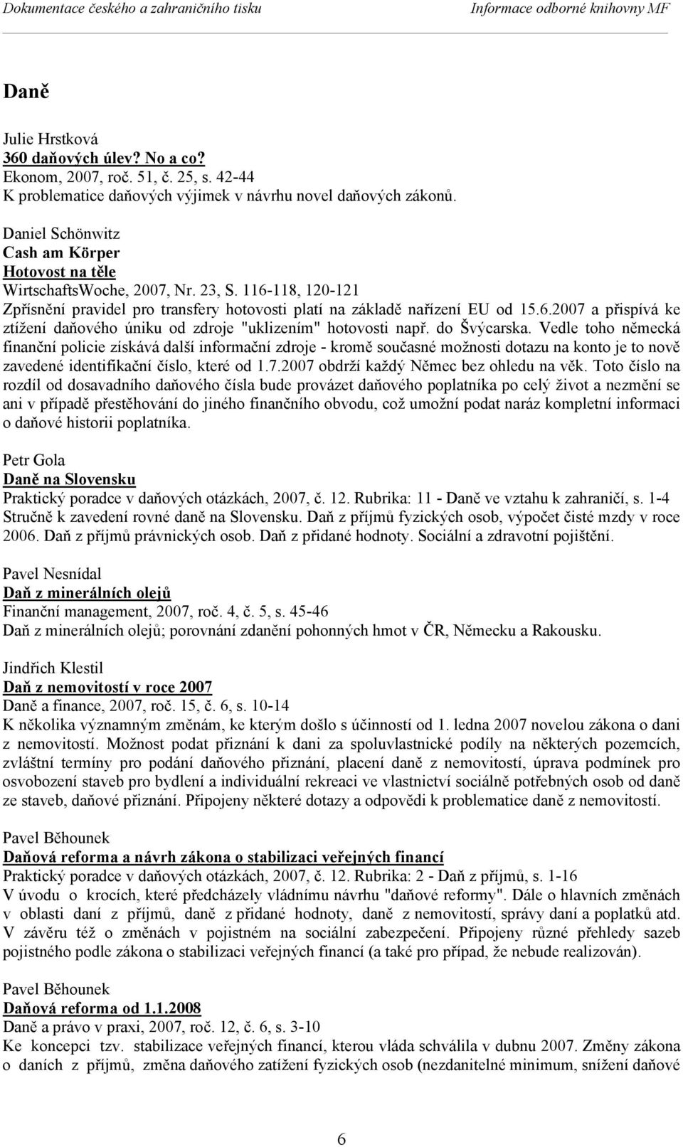 116-118, 120-121 Zpřísnění pravidel pro transfery hotovosti platí na základě nařízení EU od 15.6.2007 a přispívá ke ztížení daňového úniku od zdroje "uklizením" hotovosti např. do Švýcarska.