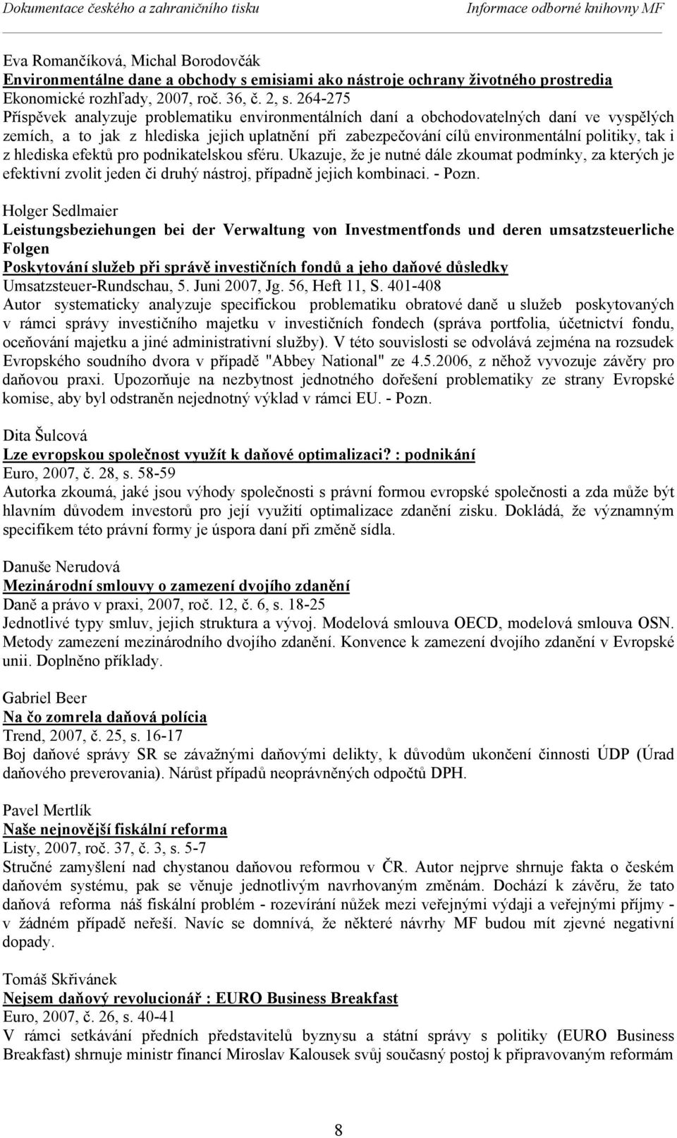 264-275 Příspěvek analyzuje problematiku environmentálních daní a obchodovatelných daní ve vyspělých zemích, a to jak z hlediska jejich uplatnění při zabezpečování cílů environmentální politiky, tak