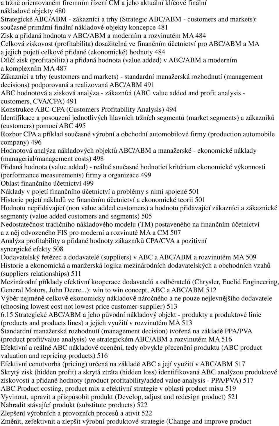 pojetí celkové přidané (ekonomické) hodnoty 484 Dílčí zisk (profitabilita) a přidaná hodnota (value added) v ABC/ABM a moderním a komplexním MA 487 Zákazníci a trhy (customers and markets) -