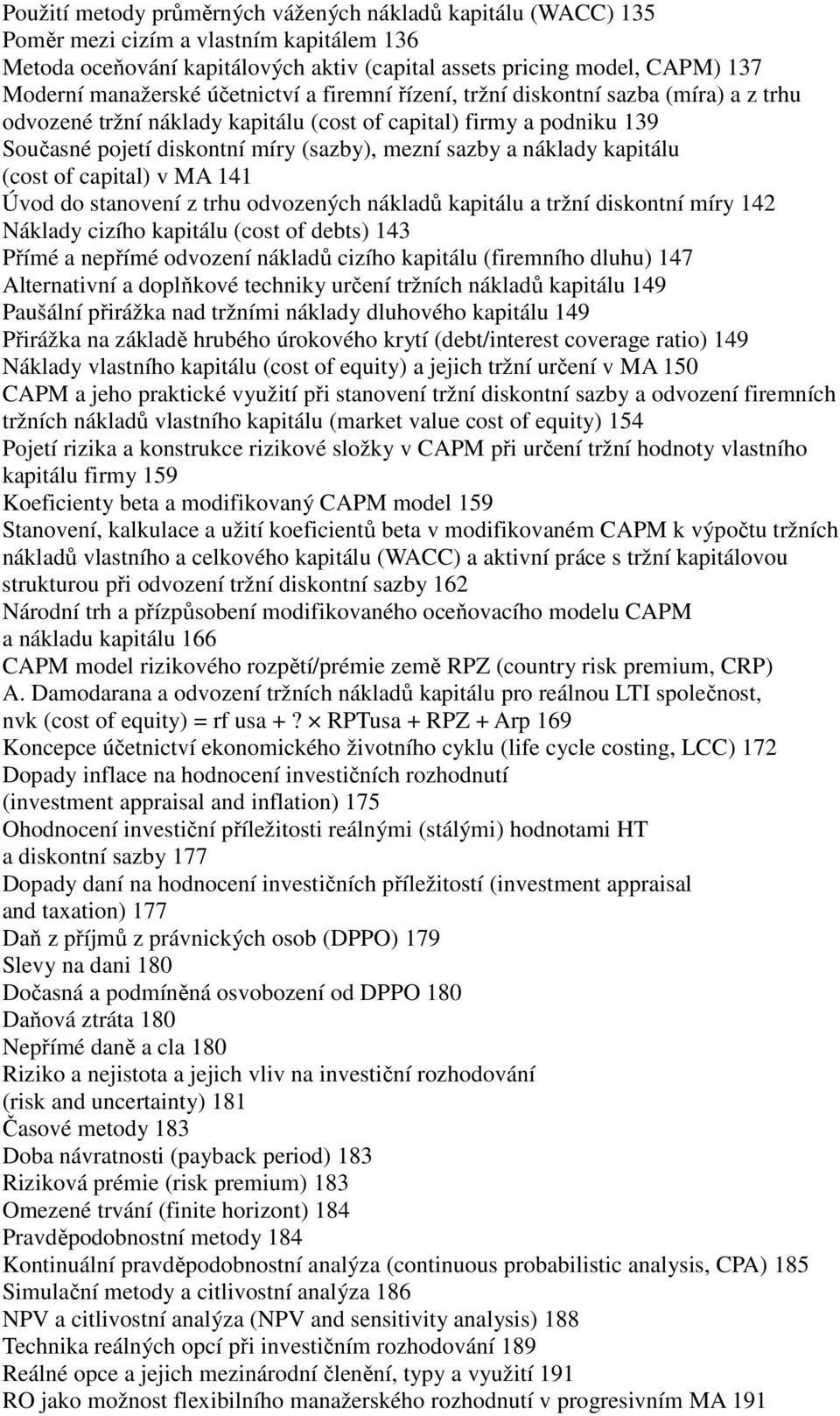 a náklady kapitálu (cost of capital) v MA 141 Úvod do stanovení z trhu odvozených nákladů kapitálu a tržní diskontní míry 142 Náklady cizího kapitálu (cost of debts) 143 Přímé a nepřímé odvození