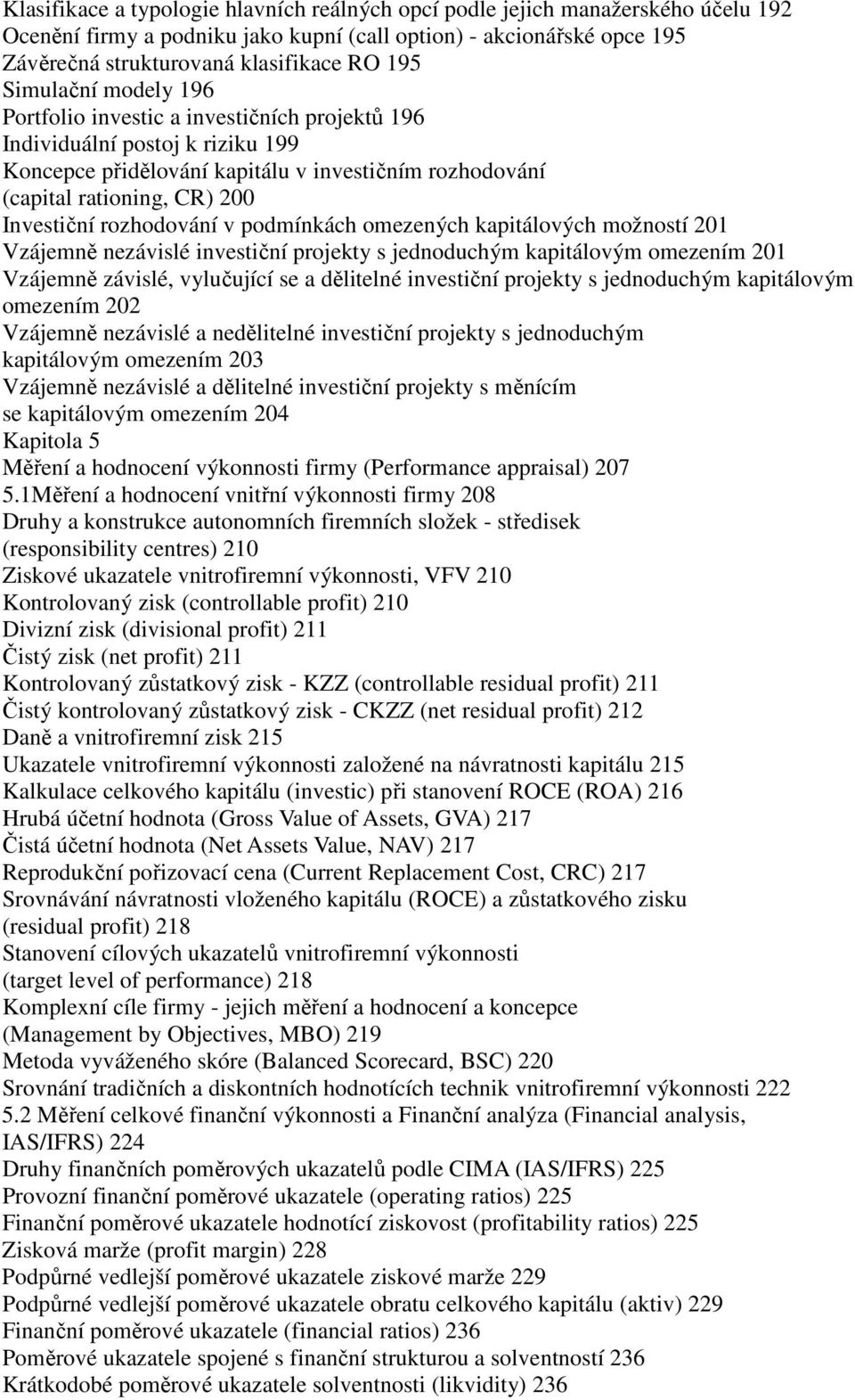 rozhodování v podmínkách omezených kapitálových možností 201 Vzájemně nezávislé investiční projekty s jednoduchým kapitálovým omezením 201 Vzájemně závislé, vylučující se a dělitelné investiční