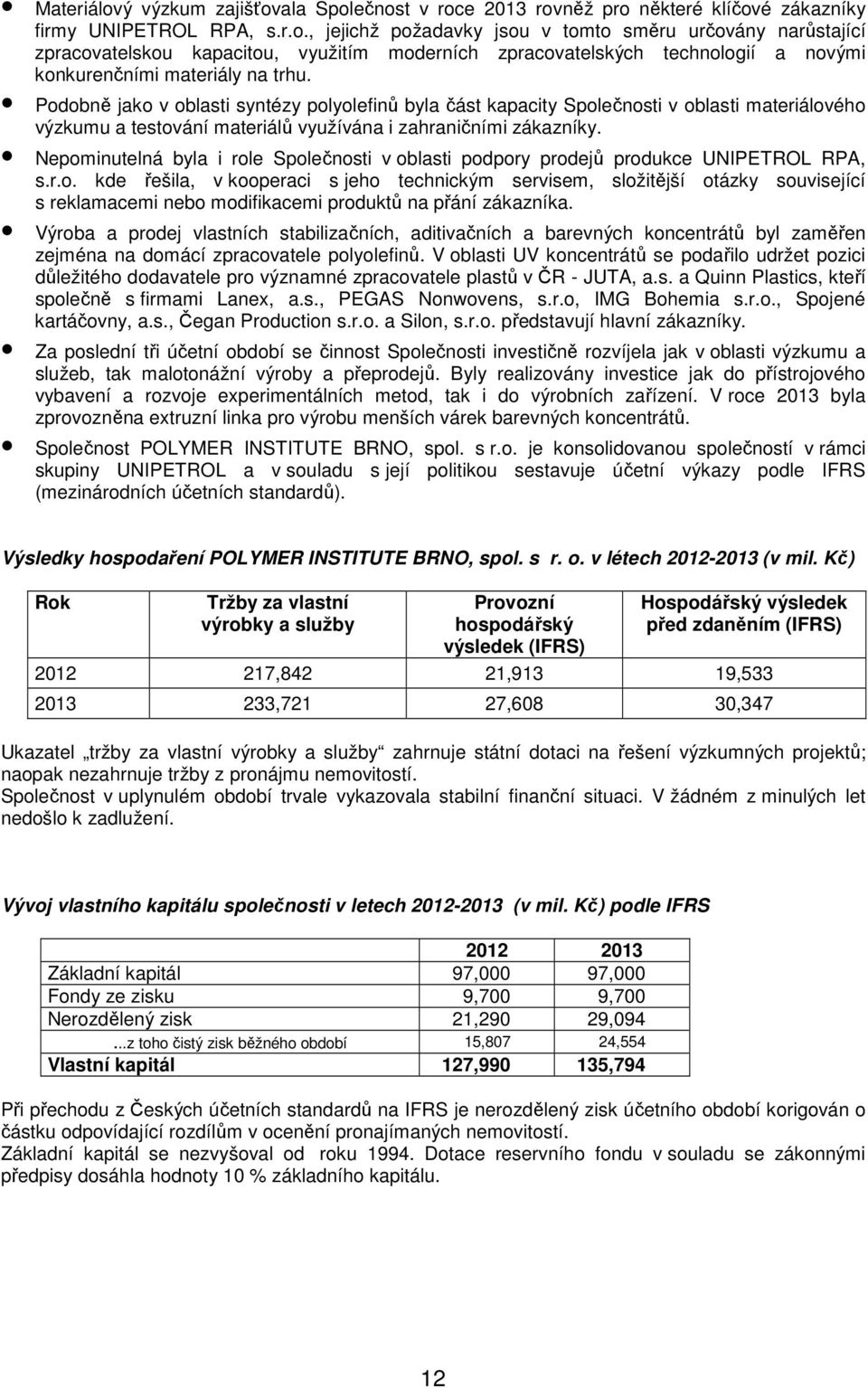 Nepominutelná byla i role Společnosti v oblasti podpory prodejů produkce UNIPETROL RPA, s.r.o. kde řešila, v kooperaci s jeho technickým servisem, složitější otázky související s reklamacemi nebo modifikacemi produktů na přání zákazníka.