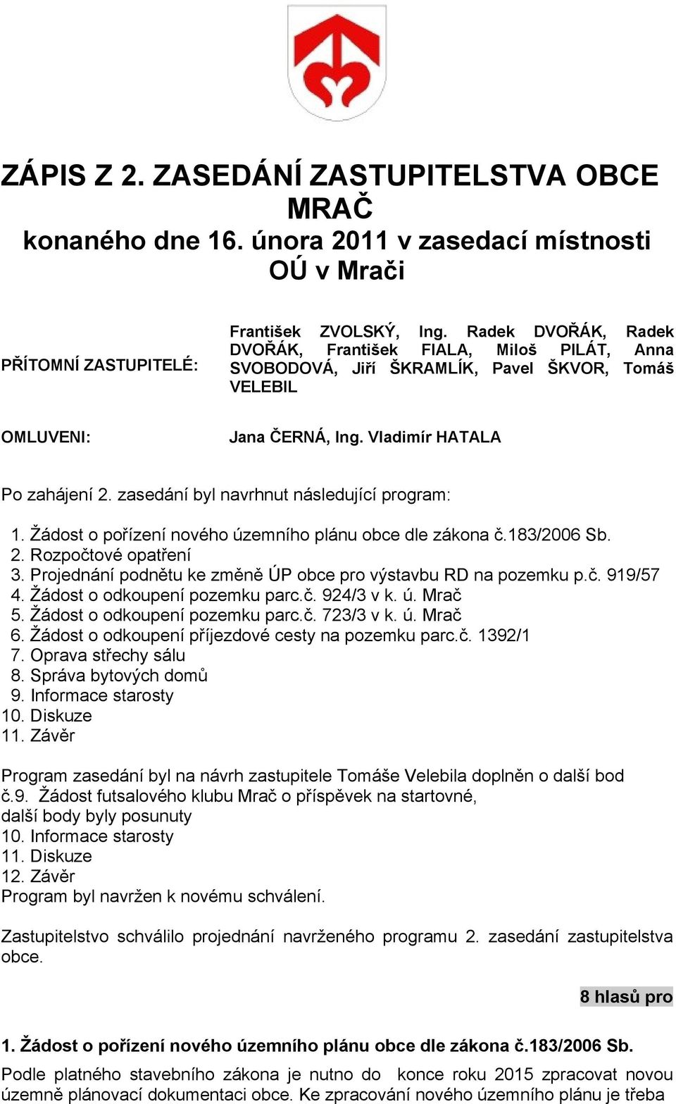 zasedání byl navrhnut následující program: 1. Žádost o pořízení nového územního plánu obce dle zákona č.183/2006 Sb. 2. Rozpočtové opatření 3.