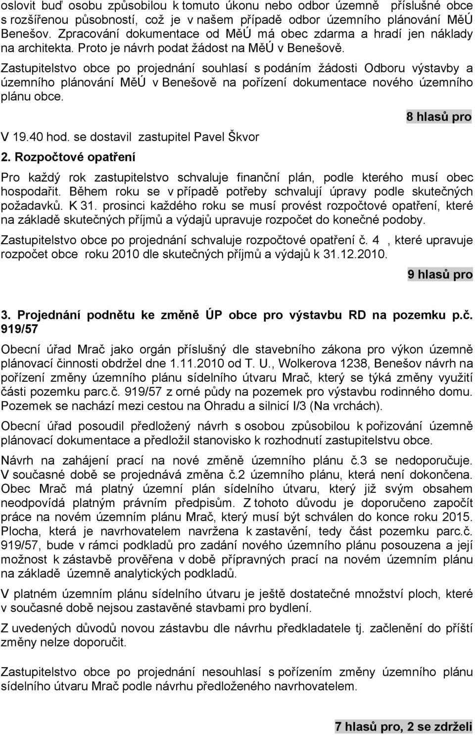 Zastupitelstvo obce po projednání souhlasí s podáním žádosti Odboru výstavby a územního plánování MěÚ v Benešově na pořízení dokumentace nového územního plánu obce. V 19.40 hod.