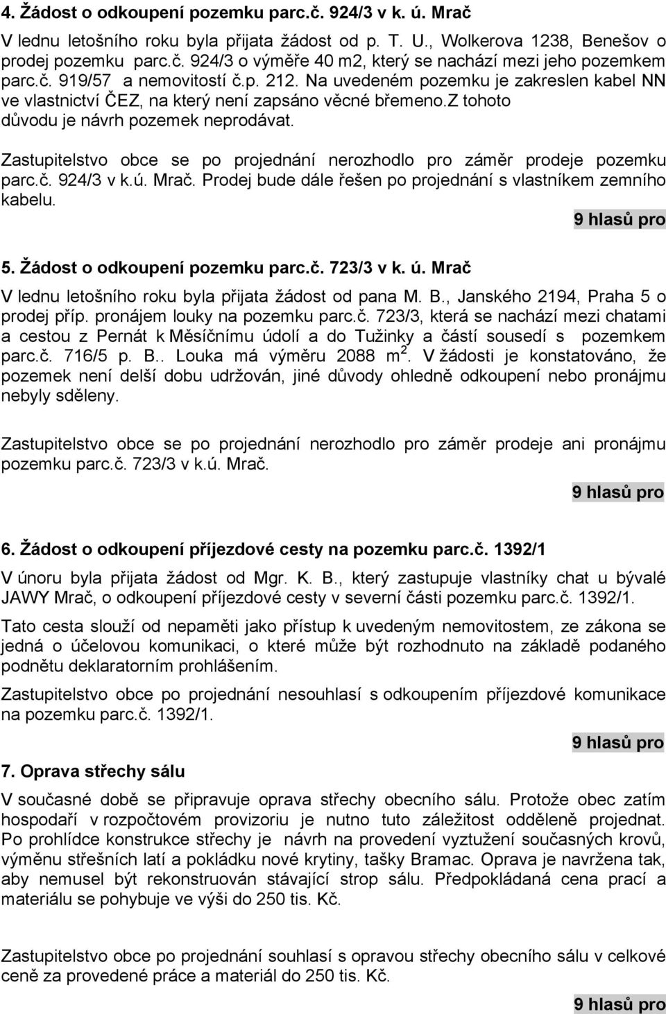 Zastupitelstvo obce se po projednání nerozhodlo pro záměr prodeje pozemku parc.č. 924/3 v k.ú. Mrač. Prodej bude dále řešen po projednání s vlastníkem zemního kabelu. 5.