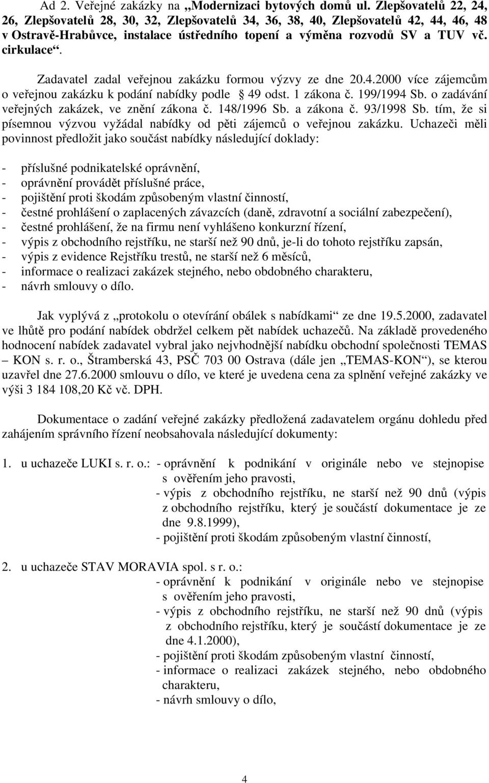 Zadavatel zadal veřejnou zakázku formou výzvy ze dne 20.4.2000 více zájemcům o veřejnou zakázku k podání nabídky podle 49 odst. 1 zákona č. 199/1994 Sb.