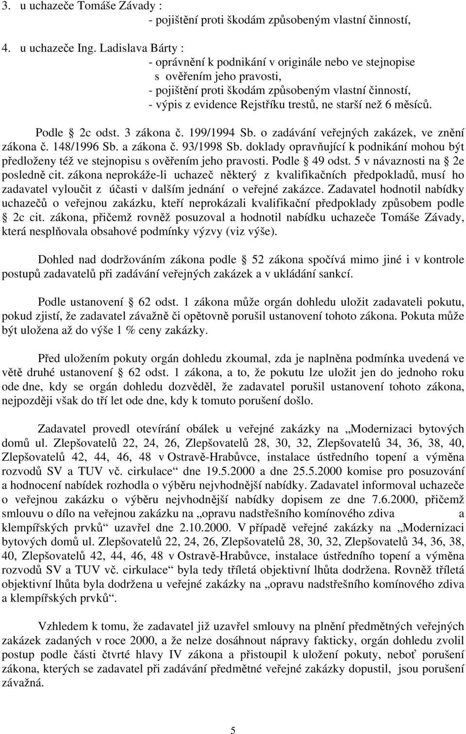 o zadávání veřejných zakázek, ve znění zákona č. 148/1996 Sb. a zákona č. 93/1998 Sb. doklady opravňující k podnikání mohou být předloženy též ve stejnopisu s ověřením jeho pravosti. Podle 49 odst.