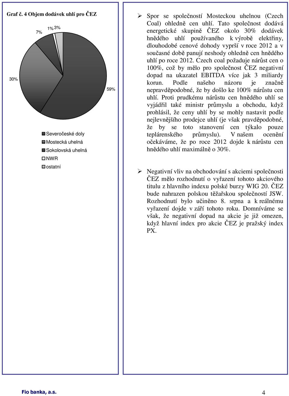 hnědého uhlí po roce 2012. Czech coal požaduje nárůst cen o 100%, což by mělo pro společnost ČEZ negativní dopad na ukazatel EBITDA více jak 3 miliardy korun.