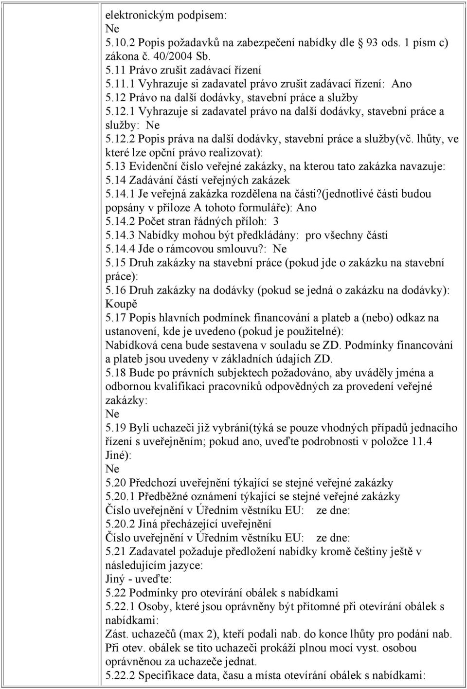 lhůty, ve které lze opční právo realizovat): 5.13 Evidenční číslo veřejné zakázky, na kterou tato zakázka navazuje: 5.14 Zadávání částí veřejných zakázek 5.14.1 Je veřejná zakázka rozdělena na části?