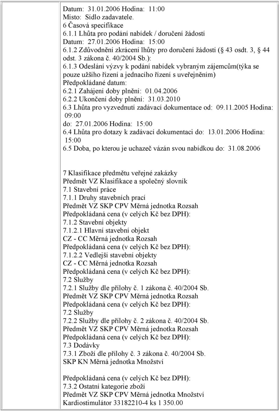 04.2006 6.2.2 Ukončení doby plnění: 31.03.2010 6.3 Lhůta pro vyzvednutí zadávací dokumentace od: 09.11.2005 Hodina: 09:00 do: 27.01.2006 Hodina: 15:00 6.