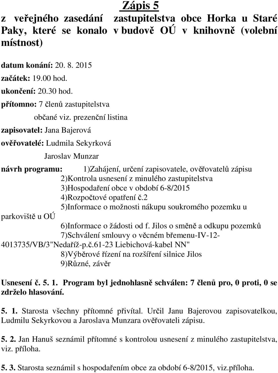 prezenční listina zapisovatel: Jana Bajerová ověřovatelé: Ludmila Sekyrková Jaroslav Munzar návrh programu: 1)Zahájení, určení zapisovatele, ověřovatelů zápisu 2)Kontrola usnesení z minulého