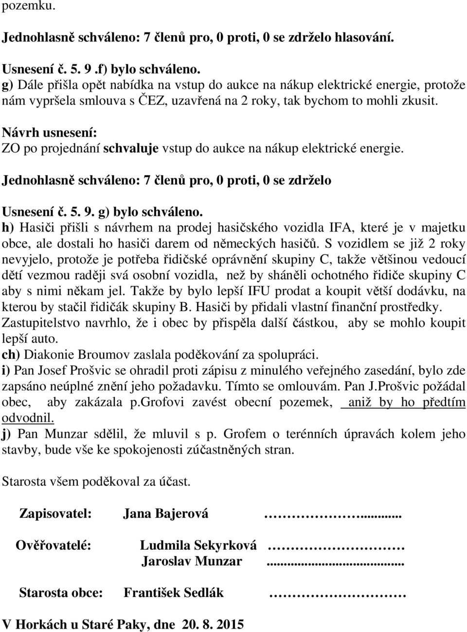 ZO po projednání schvaluje vstup do aukce na nákup elektrické energie. Jednohlasně schváleno: 7 členů pro, 0 proti, 0 se zdrželo Usnesení č. 5. 9. g) bylo schváleno.