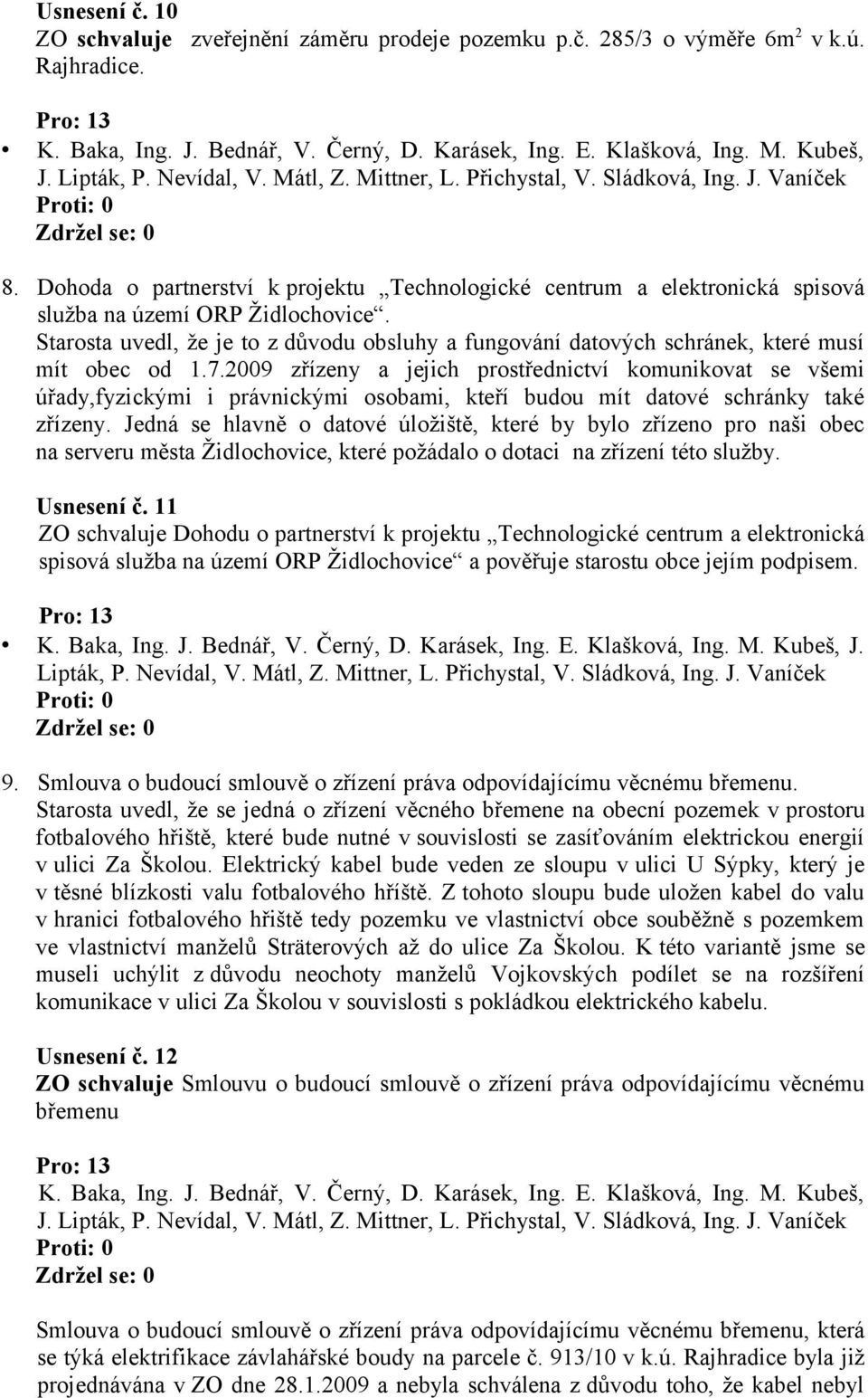 7.2009 zřízeny a jejich prostřednictví komunikovat se všemi úřady,fyzickými i právnickými osobami, kteří budou mít datové schránky také zřízeny.