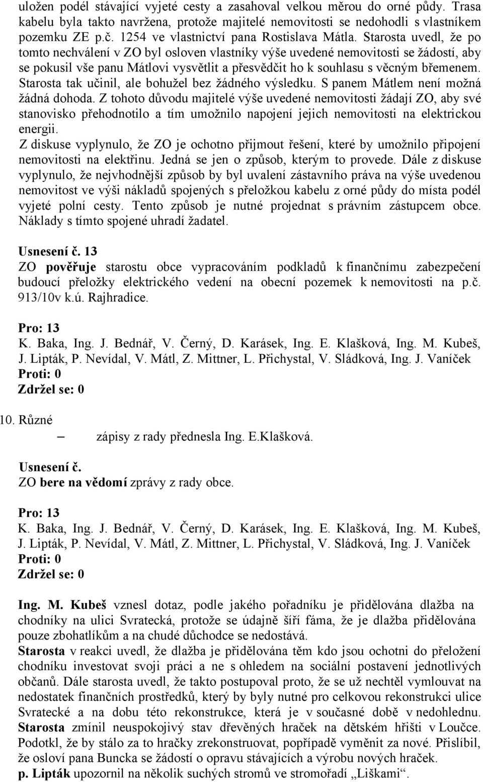 uvedl, že po tomto nechválení v ZO byl osloven vlastníky výše uvedené nemovitosti se žádostí, aby se pokusil vše panu Mátlovi vysvětlit a přesvědčit ho k souhlasu s věcným břemenem.