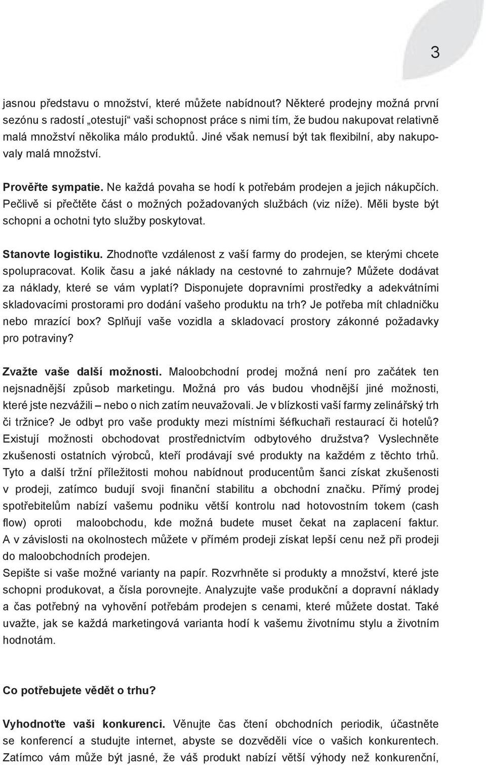 Jiné však nemusí být tak flexibilní, aby nakupovaly malá množství. Prověřte sympatie. Ne každá povaha se hodí k potřebám prodejen a jejich nákupčích.