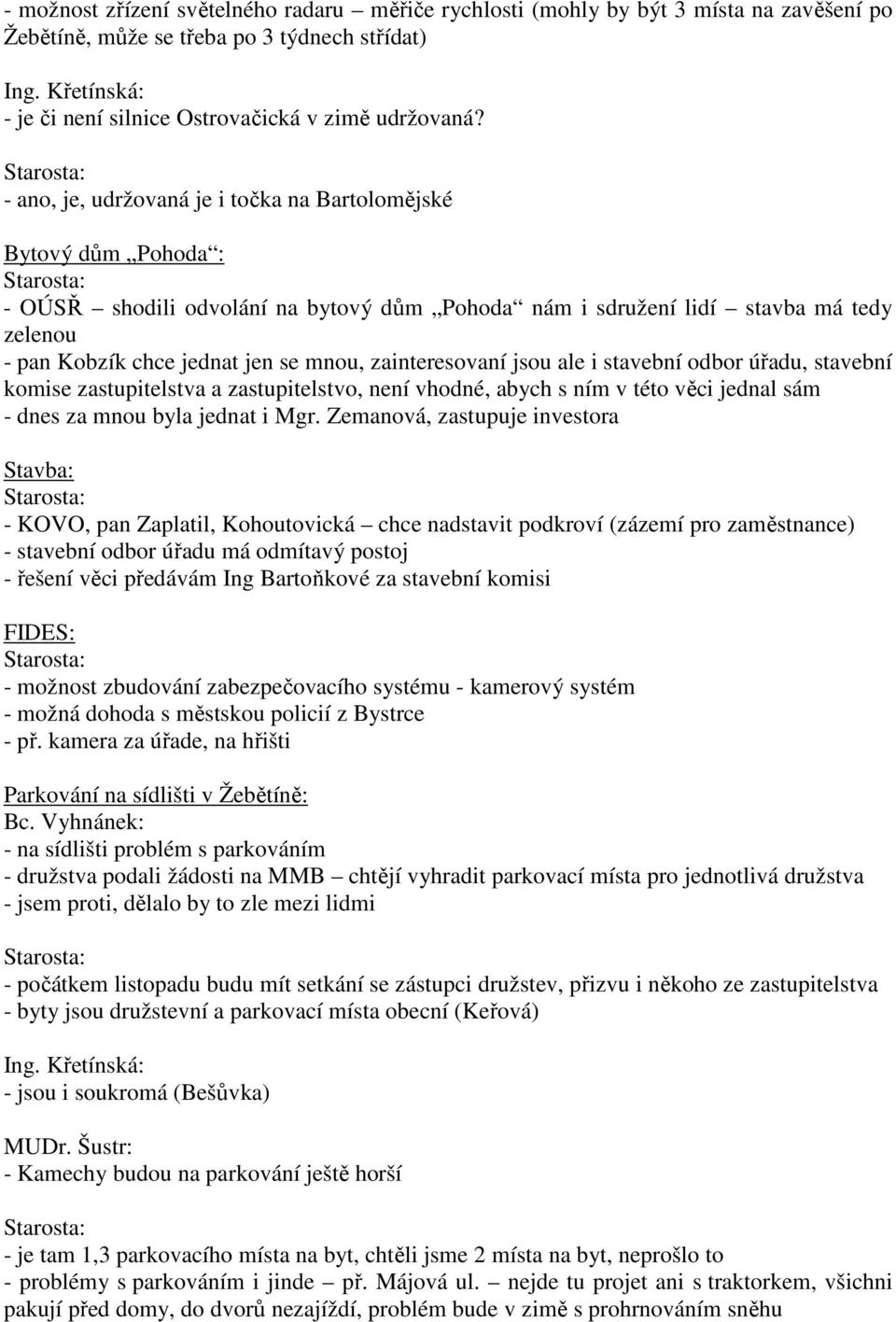 - ano, je, udržovaná je i točka na Bartolomějské Bytový dům Pohoda : - OÚSŘ shodili odvolání na bytový dům Pohoda nám i sdružení lidí stavba má tedy zelenou - pan Kobzík chce jednat jen se mnou,