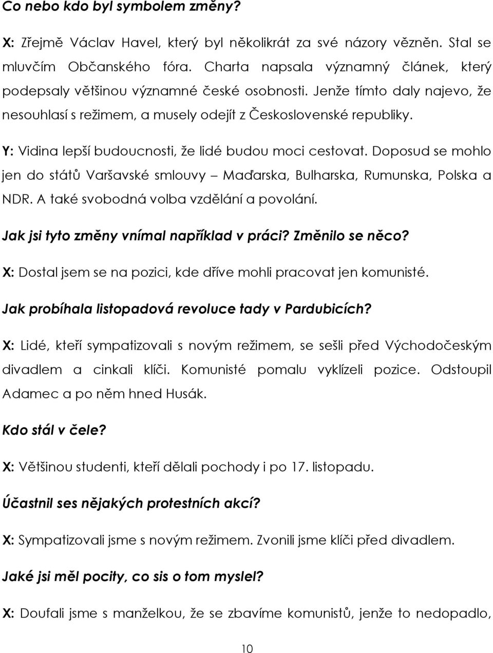 Y: Vidina lepší budoucnosti, že lidé budou moci cestovat. Doposud se mohlo jen do států Varšavské smlouvy Maďarska, Bulharska, Rumunska, Polska a NDR. A také svobodná volba vzdělání a povolání.