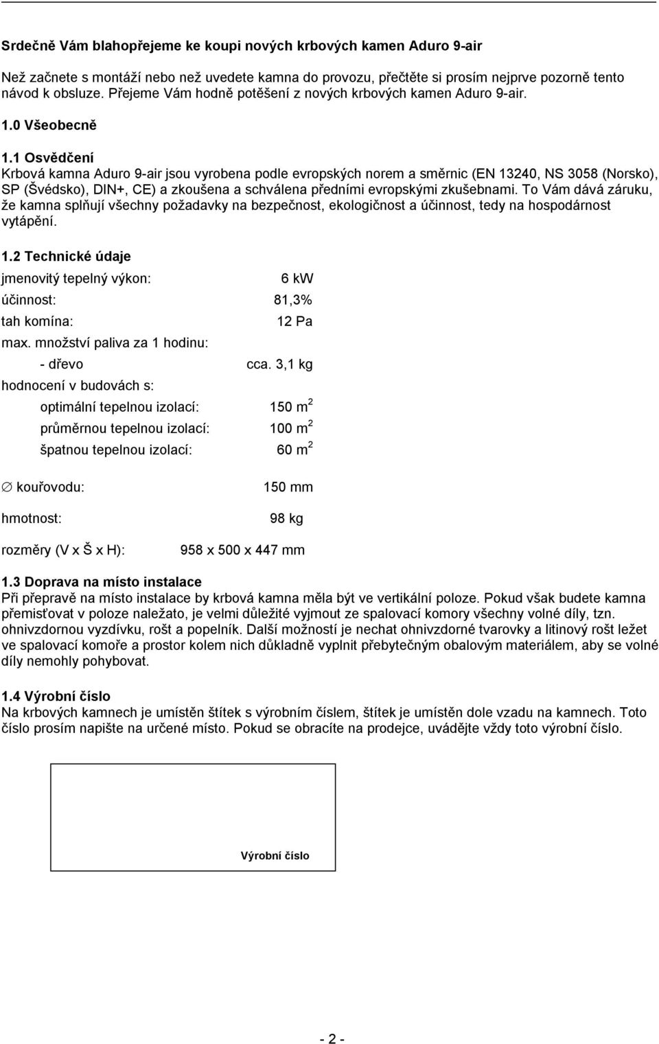 1 Osvědčení Krbová kamna Aduro 9-air jsou vyrobena podle evropských norem a směrnic (EN 13240, NS 3058 (Norsko), SP (Švédsko), DIN+, CE) a zkoušena a schválena předními evropskými zkušebnami.