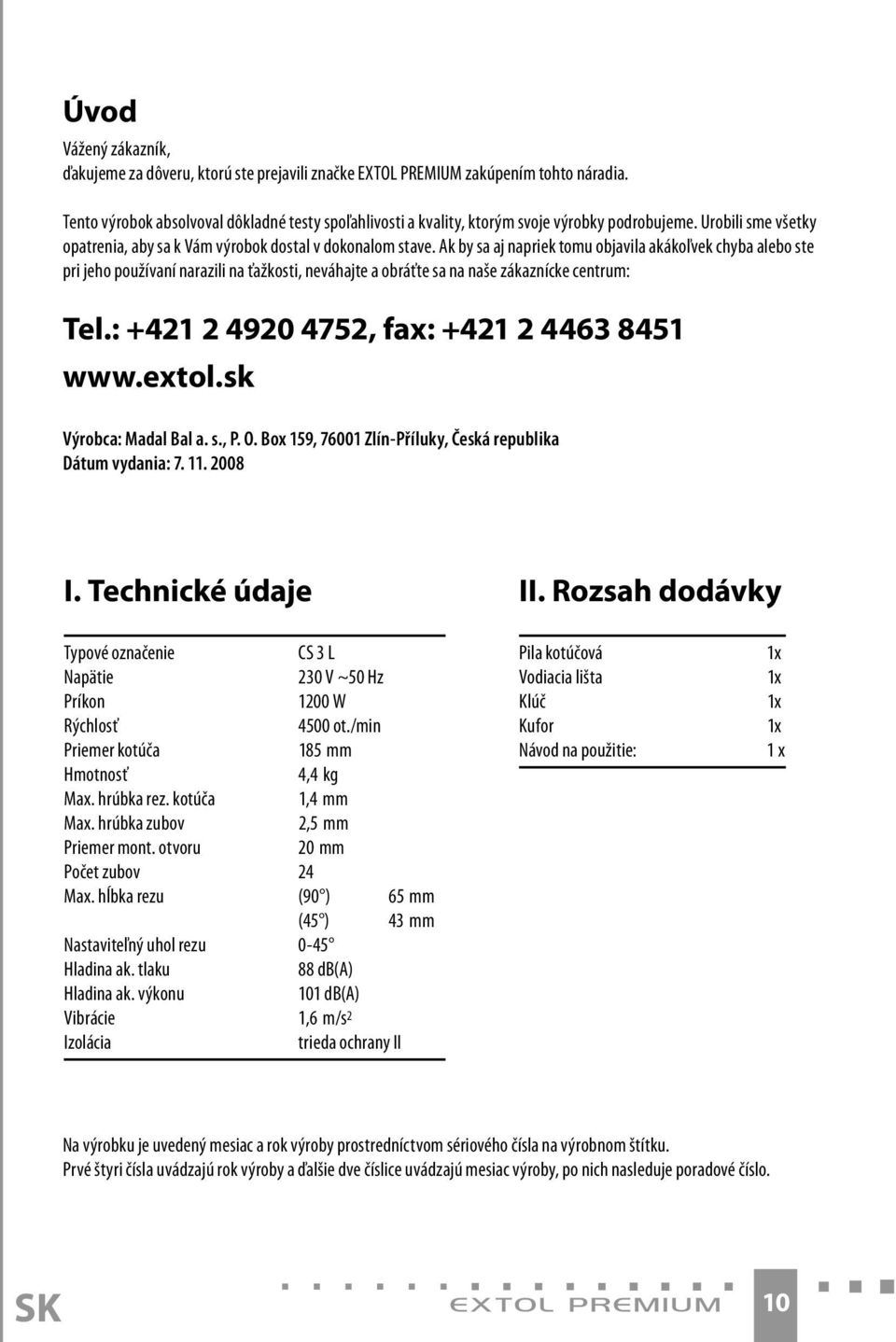 Ak by sa aj napriek tomu objavila akákoľvek chyba alebo ste pri jeho používaní narazili na ťažkosti, neváhajte a obráťte sa na naše zákaznícke centrum: Tel.