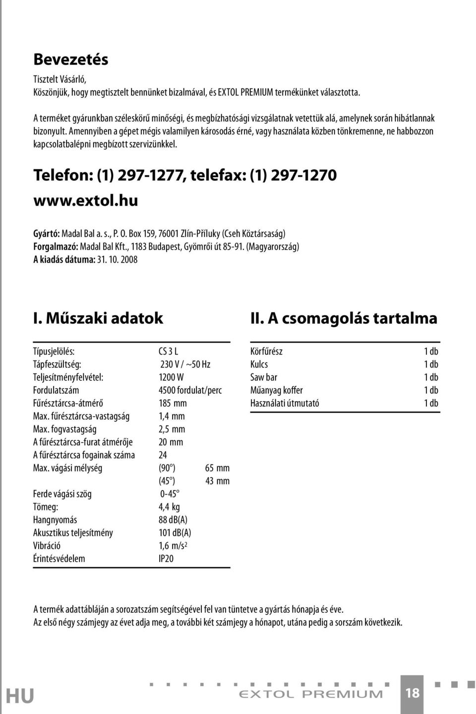 Amennyiben a gépet mégis valamilyen károsodás érné, vagy használata közben tönkremenne, ne habbozzon kapcsolatbalépni megbízott szervizünkkel. Telefon: (1) 297-1277, telefax: (1) 297-1270 www.extol.