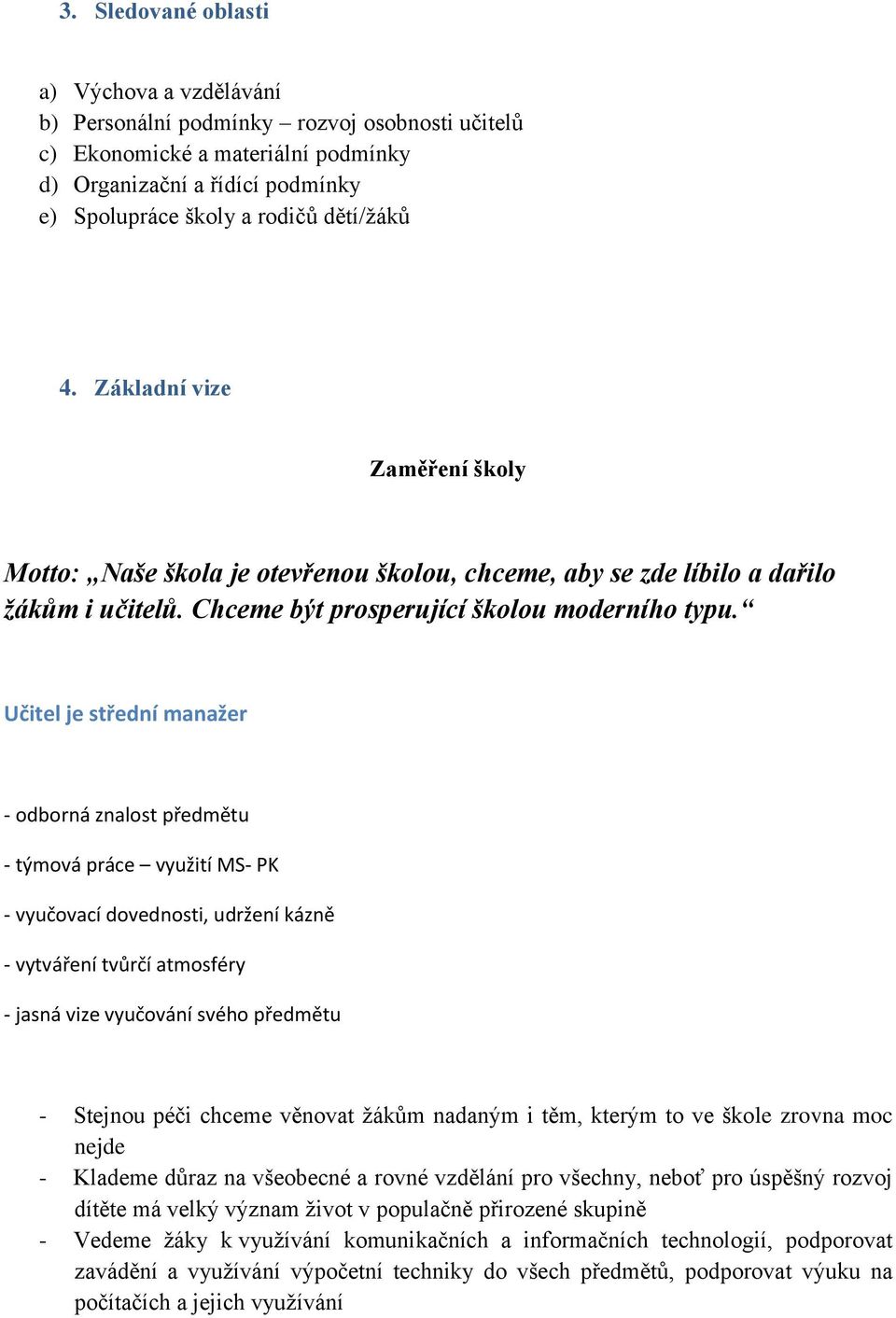 Učitel je střední manažer - odborná znalost předmětu - týmová práce využití MS- PK - vyučovací dovednosti, udržení kázně - vytváření tvůrčí atmosféry - jasná vize vyučování svého předmětu - Stejnou