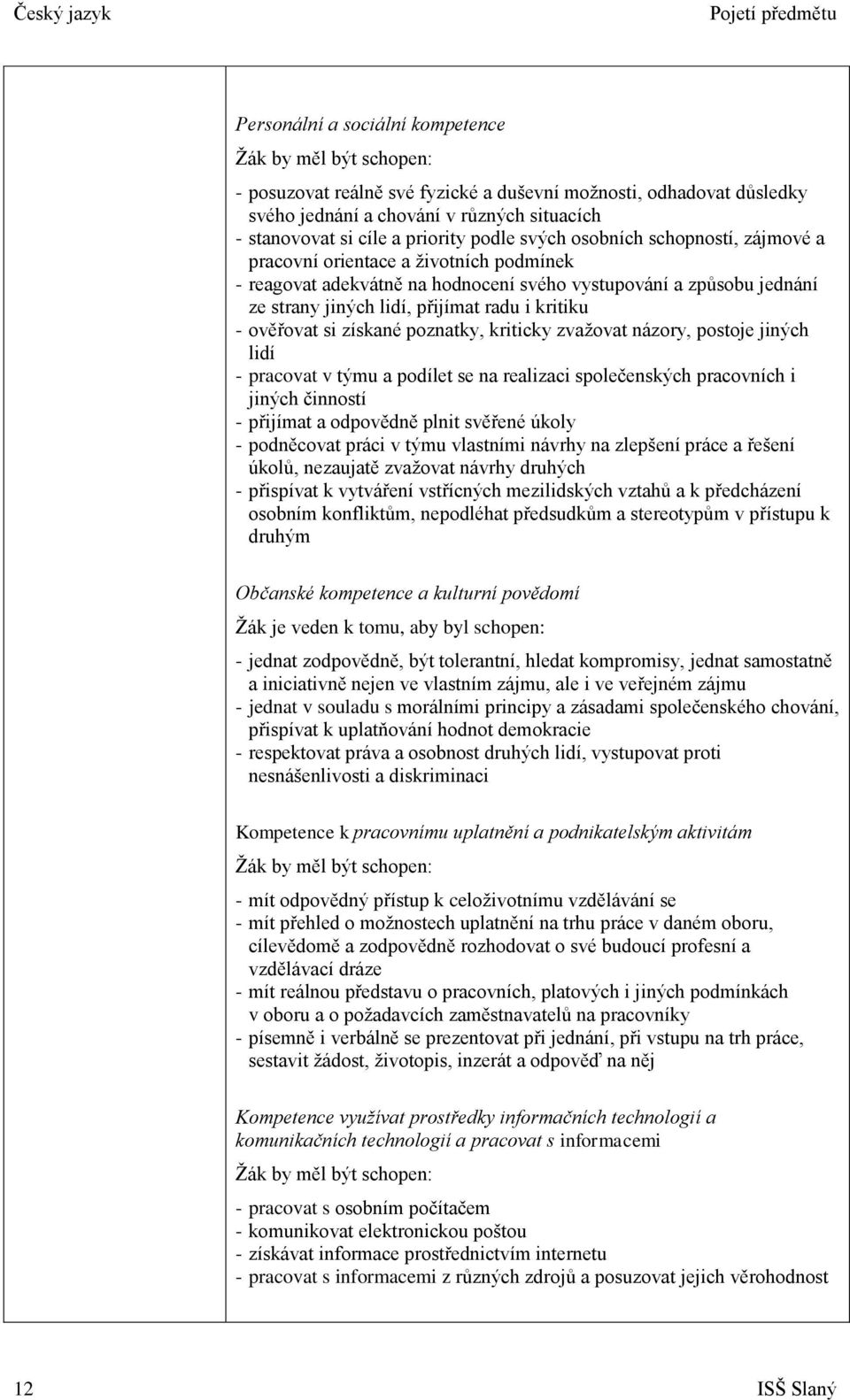 přijímat radu i kritiku - ověřovat si získané poznatky, kriticky zvaţovat názory, postoje jiných lidí - pracovat v týmu a podílet se na realizaci společenských pracovních i jiných činností - přijímat