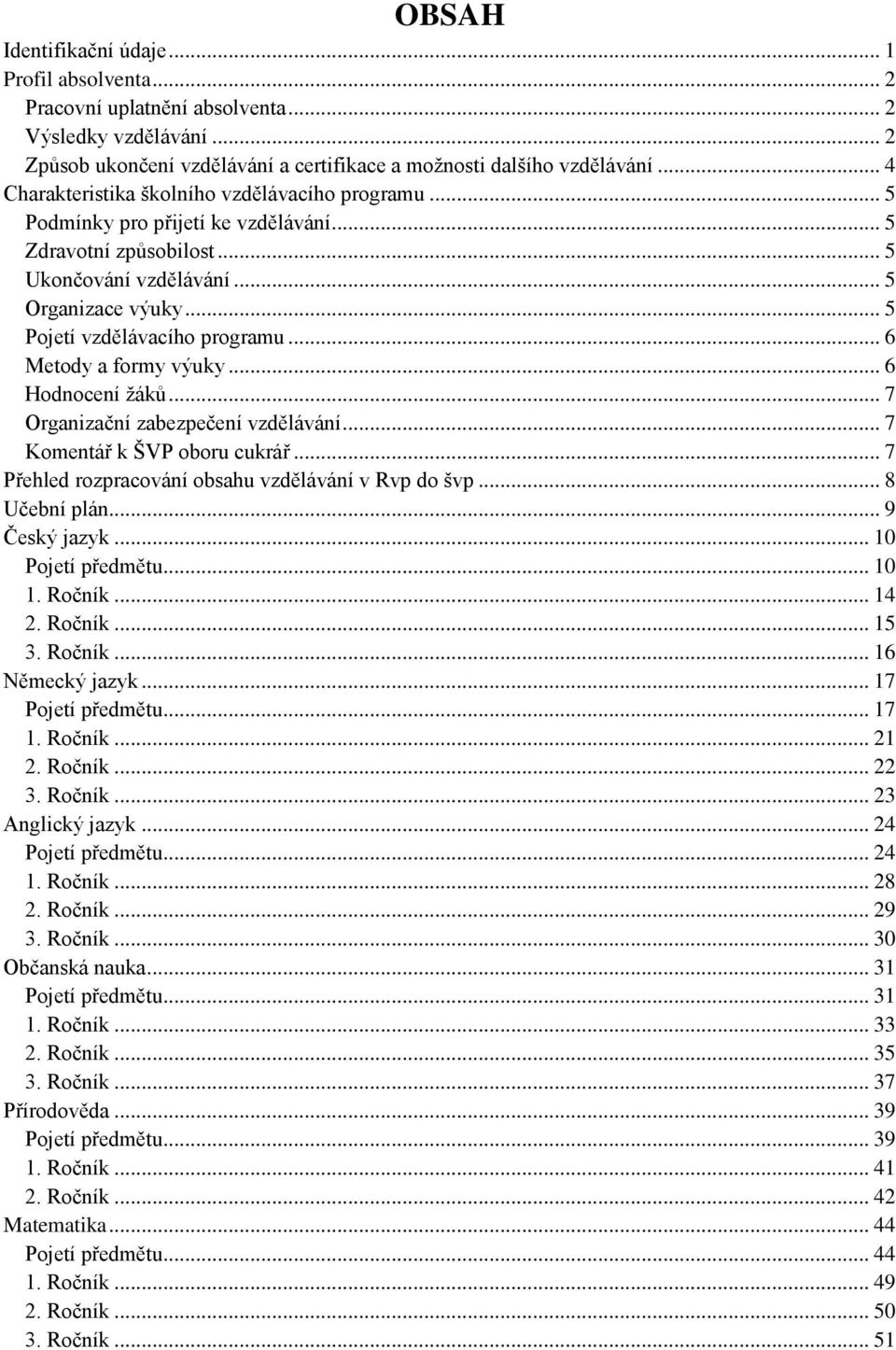 .. 6 Metody a formy výuky... 6 Hodnocení ţáků... 7 Organizační zabezpečení vzdělávání... 7 Komentář k ŠVP oboru cukrář... 7 Přehled rozpracování obsahu vzdělávání v Rvp do švp... 8 Učební plán.