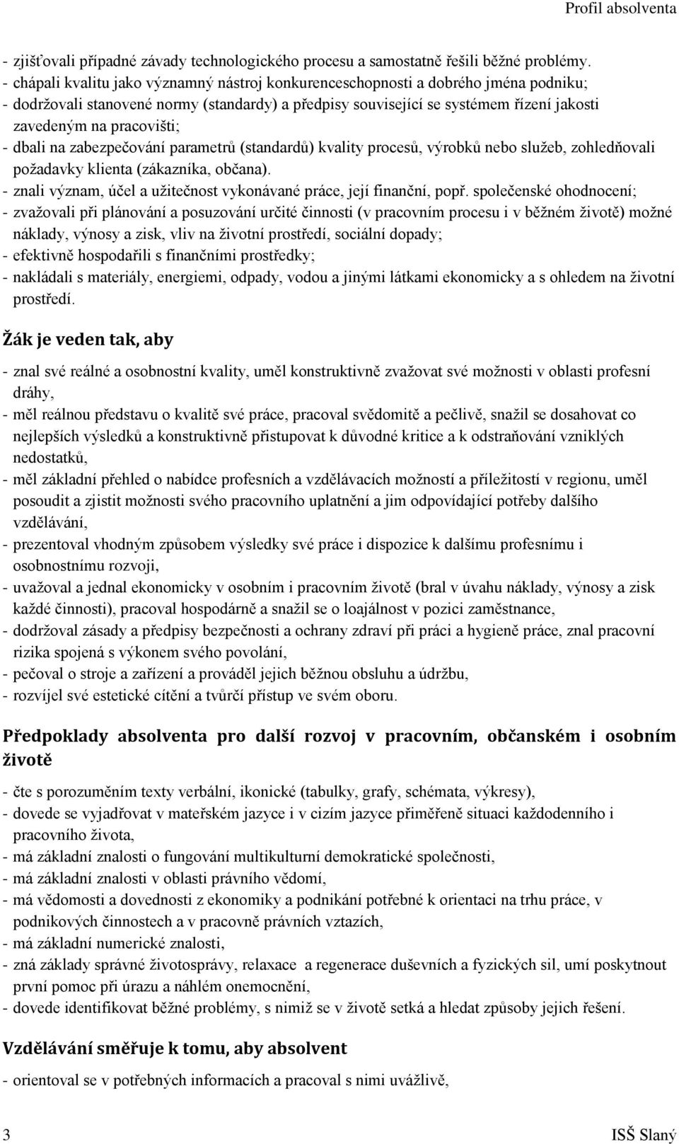 pracovišti; - dbali na zabezpečování parametrů (standardů) kvality procesů, výrobků nebo sluţeb, zohledňovali poţadavky klienta (zákazníka, občana).