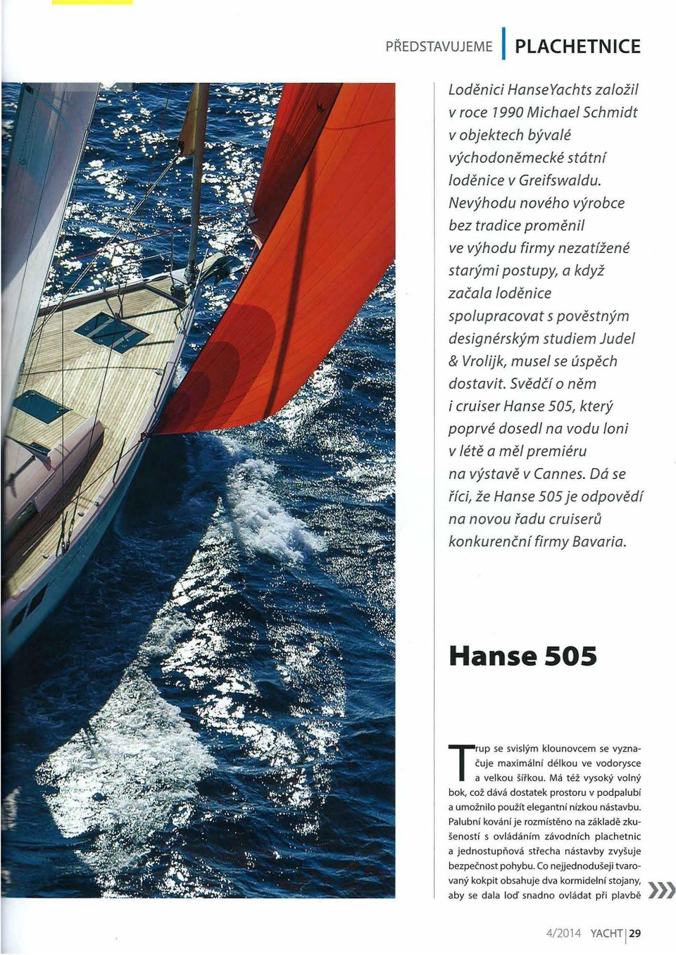 dostavit. SvedCf o nem i cruiser Hanse 505, ktery poprve dosedl na vodu loni V fete a mef premieru na vystave v Cannes.