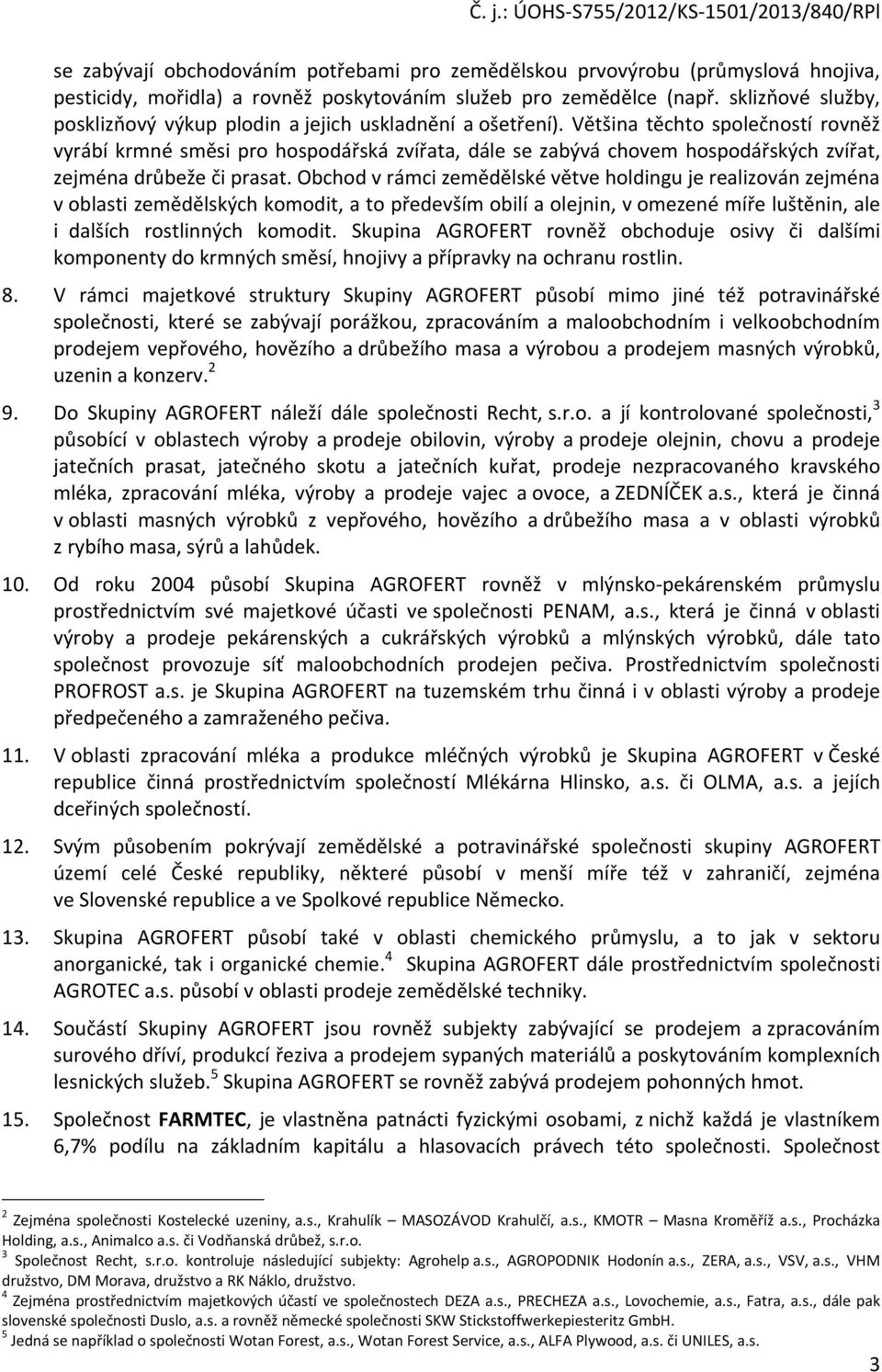 Většina těchto společností rovněž vyrábí krmné směsi pro hospodářská zvířata, dále se zabývá chovem hospodářských zvířat, zejména drůbeže či prasat.