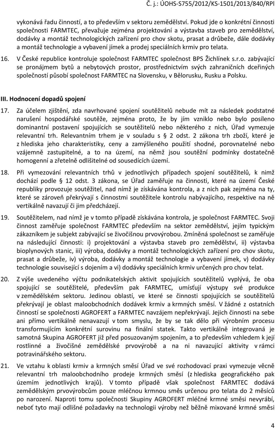 dodávky a montáž technologie a vybavení jímek a prodej speciálních krmiv pro telata. 16. V České republice kontroluje společnost FARMTEC společnost BPS Žichlínek s.r.o. zabývající se pronájmem bytů a nebytových prostor, prostřednictvím svých zahraničních dceřiných společností působí společnost FARMTEC na Slovensku, v Bělorusku, Rusku a Polsku.