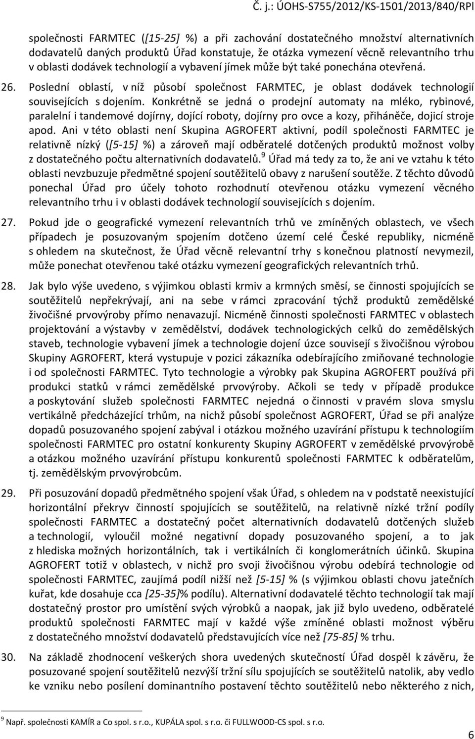 Konkrétně se jedná o prodejní automaty na mléko, rybinové, paralelní i tandemové dojírny, dojící roboty, dojírny pro ovce a kozy, přiháněče, dojicí stroje apod.