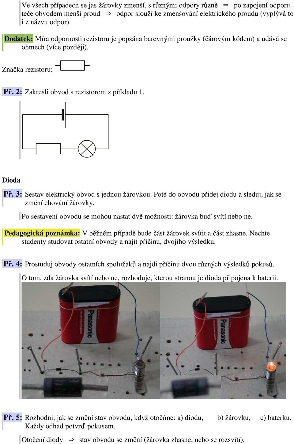 3: Sestav elektrický obvod s jednou žárovkou. Poté do obvodu přidej diodu a sleduj, jak se změní chování žárovky. Po sestavení obvodu se mohou nastat dvě možnosti: žárovka buď svítí nebo ne.