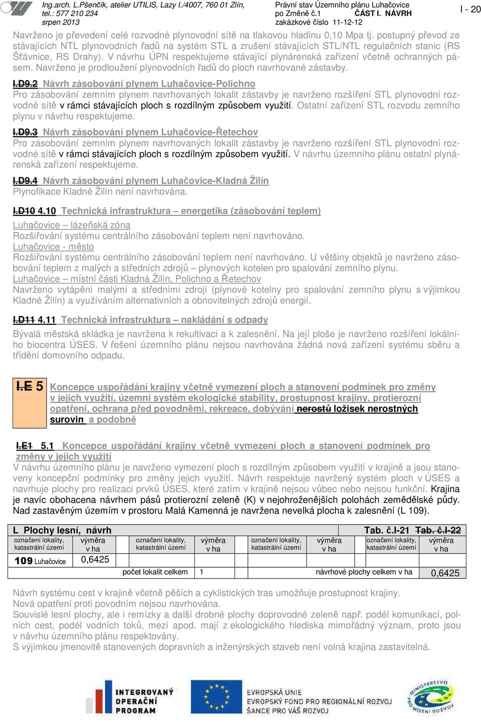 V návrhu ÚPN respektujeme stávající plynárenská zařízení včetně ochranných pásem. Navrženo je prodloužení plynovodních řadů do ploch navrhované zástavby. I.D9.