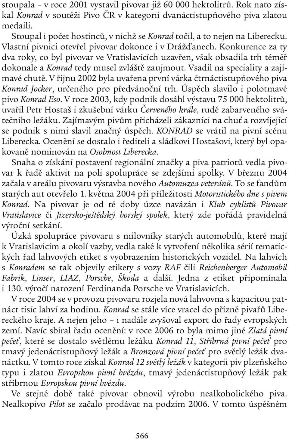 Konkurence za ty dva roky, co byl pivovar ve Vratislavících uzavřen, však obsadila trh téměř dokonale a Konrad tedy musel zvláště zaujmout. Vsadil na speciality a zajímavé chutě.