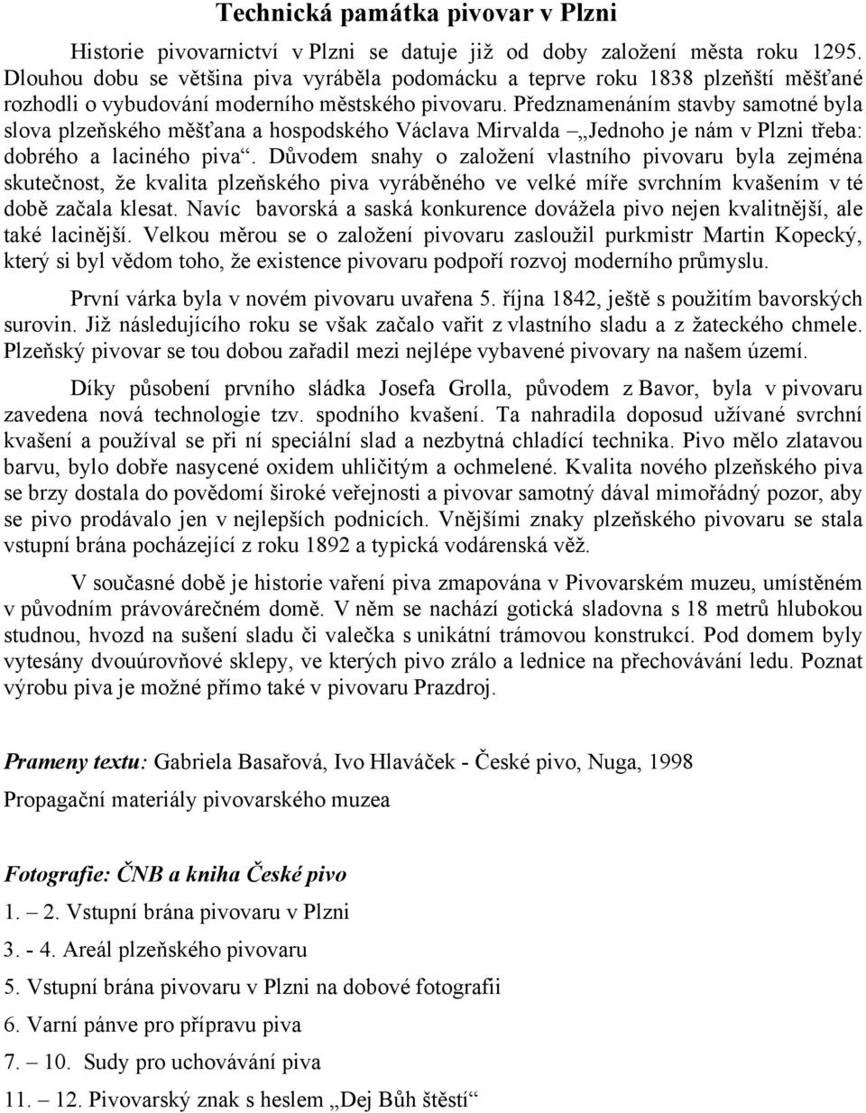 Předznamenáním stavby samotné byla slova plzeňského měšťana a hospodského Václava Mirvalda Jednoho je nám v Plzni třeba: dobrého a laciného piva.