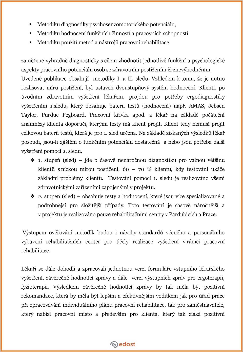 Vzhledem k tomu, že je nutno rozlišovat míru postižení, byl ustaven dvoustupňový systém hodnocení. Klienti, po úvodním zdravotním vyšetření lékařem, projdou pro potřeby ergodiagnostiky vyšetřením 1.