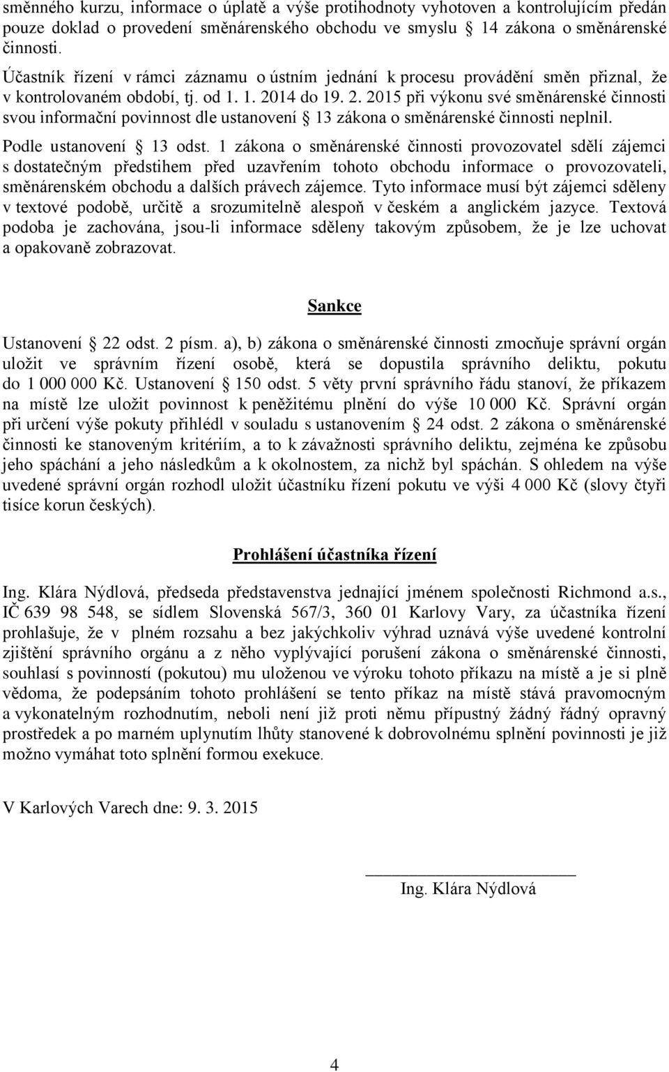 14 do 19. 2. 2015 při výkonu své směnárenské činnosti svou informační povinnost dle ustanovení 13 zákona o směnárenské činnosti neplnil. Podle ustanovení 13 odst.