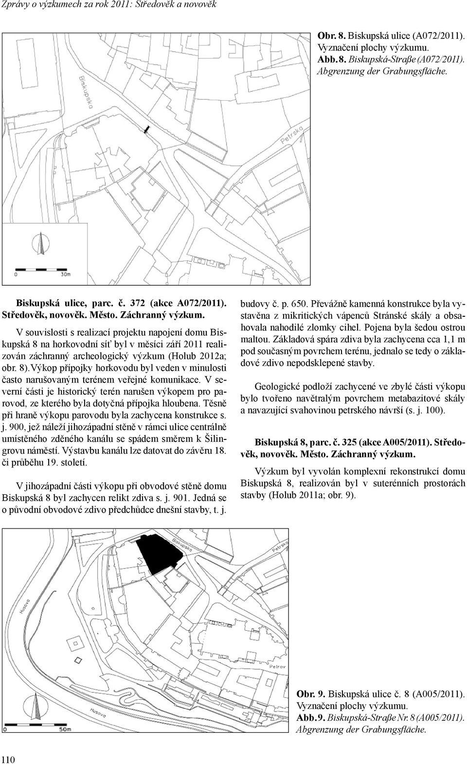 V souvislosti s realizací projektu napojení domu Biskupská 8 na horkovodní síť byl v měsíci září 2011 realizován záchranný archeologický výzkum (Holub 2012a; obr. 8).