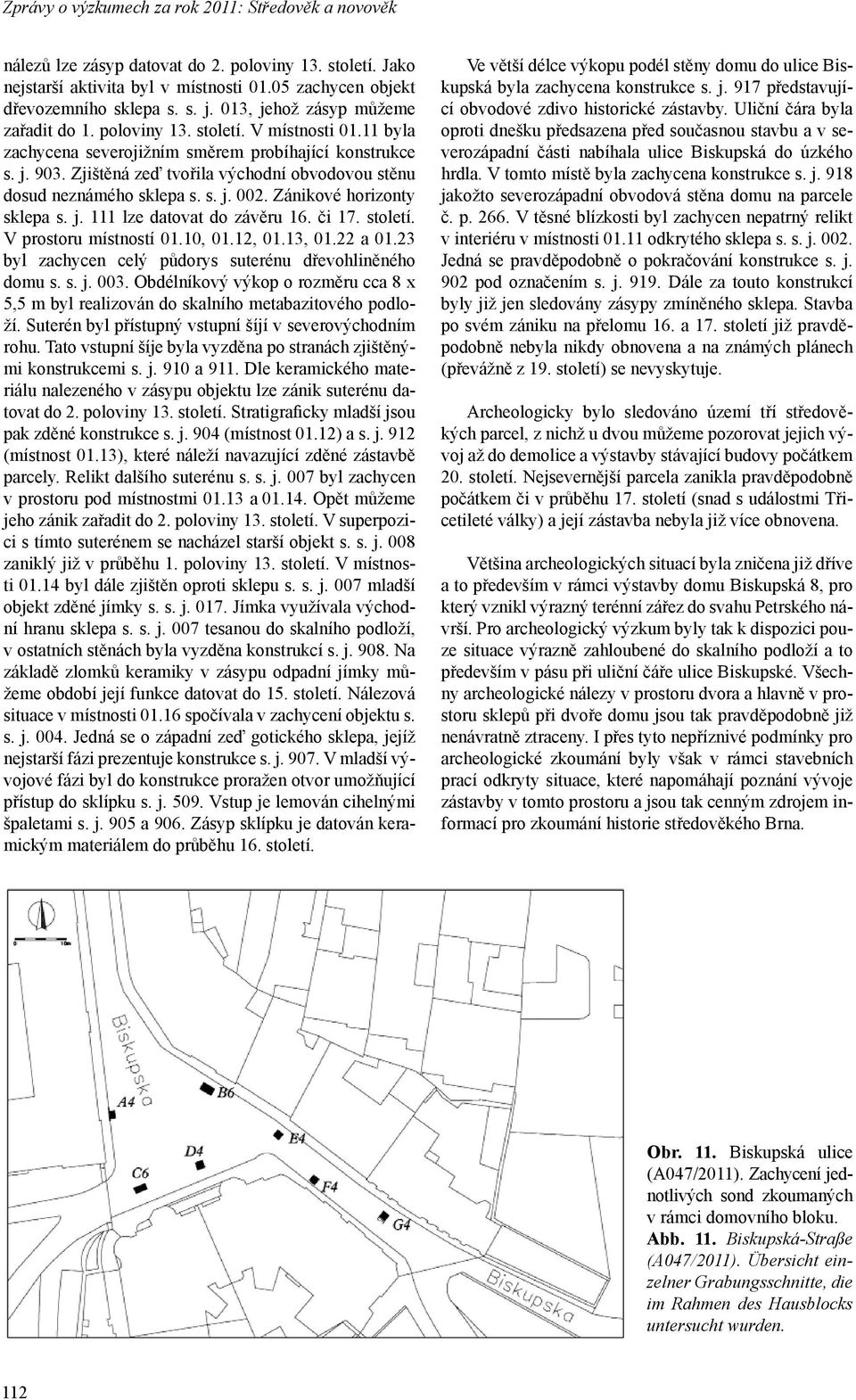 Zjištěná zeď tvořila východní obvodovou stěnu dosud neznámého sklepa s. s. j. 002. Zánikové horizonty sklepa s. j. 111 lze datovat do závěru 16. či 17. století. V prostoru místností 01.10, 01.12, 01.