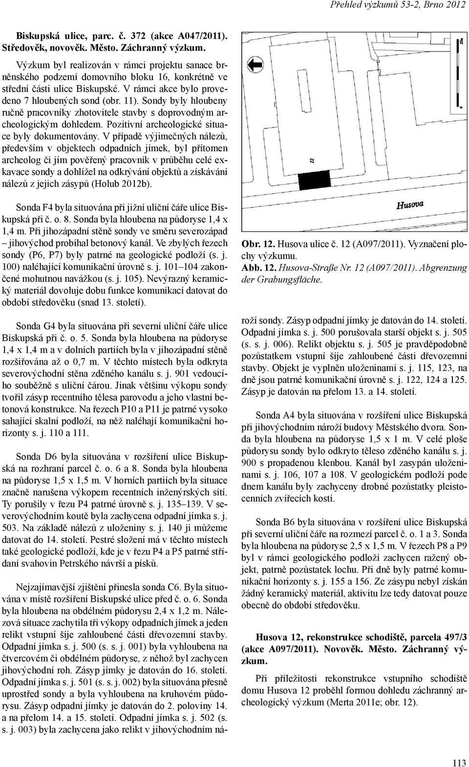 Sondy byly hloubeny ručně pracovníky zhotovitele stavby s doprovodným archeologickým dohledem. Pozitivní archeologické situace byly dokumentovány.